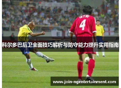 科尔多巴后卫全面技巧解析与防守能力提升实用指南
