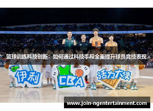 篮球训练科技创新:如何通过科技手段全面提升球员竞技表现 篮球训练科技创新:如何通过科技手段全面提升球员竞技表现