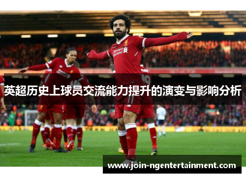 英超历史上球员交流能力提升的演变与影响分析 英超历史上球员交流能力提升的演变与影响分析