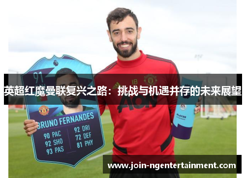 英超红魔曼联复兴之路:挑战与机遇并存的未来展望 英超红魔曼联复兴之路:挑战与机遇并存的未来展望