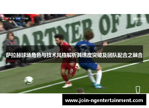 萨拉赫球场角色与技术风格解析其速度突破及团队配合之融合 萨拉赫球场角色与技术风格解析其速度突破及团队配合之融合