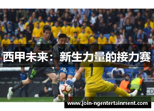 西甲未来:新生力量的接力赛 西甲未来:新生力量的接力赛
