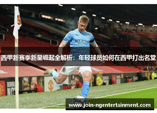 西甲新赛季新星崛起全解析:年轻球员如何在西甲打出名堂 西甲新赛季新星崛起全解析:年轻球员如何在西甲打出名堂