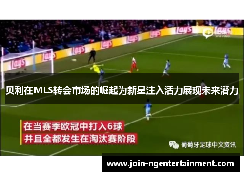 贝利在MLS转会市场的崛起为新星注入活力展现未来潜力 贝利在MLS转会市场的崛起为新星注入活力展现未来潜力