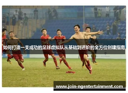 如何打造一支成功的足球虚拟队从基础到进阶的全方位创建指南 如何打造一支成功的足球虚拟队从基础到进阶的全方位创建指南