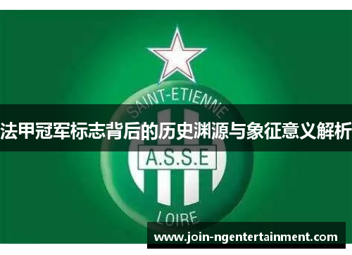 法甲冠军标志背后的历史渊源与象征意义解析