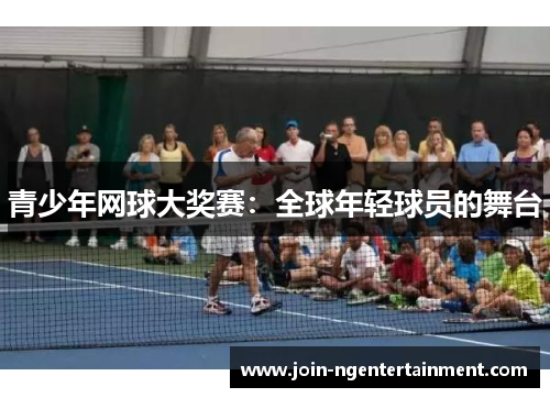 青少年网球大奖赛：全球年轻球员的舞台