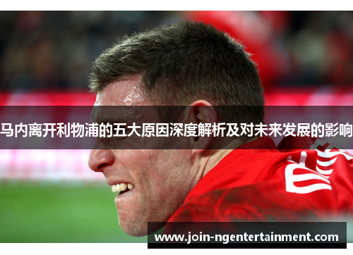 马内离开利物浦的五大原因深度解析及对未来发展的影响