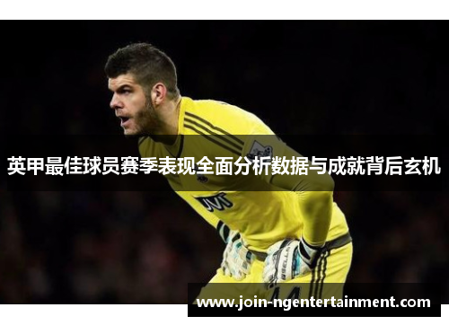 英甲最佳球员赛季表现全面分析数据与成就背后玄机 英甲最佳球员赛季表现全面分析数据与成就背后玄机