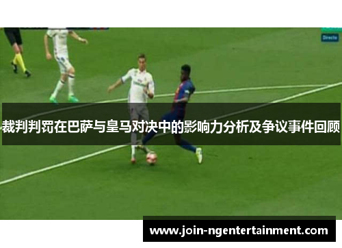 裁判判罚在巴萨与皇马对决中的影响力分析及争议事件回顾 裁判判罚在巴萨与皇马对决中的影响力分析及争议事件回顾
