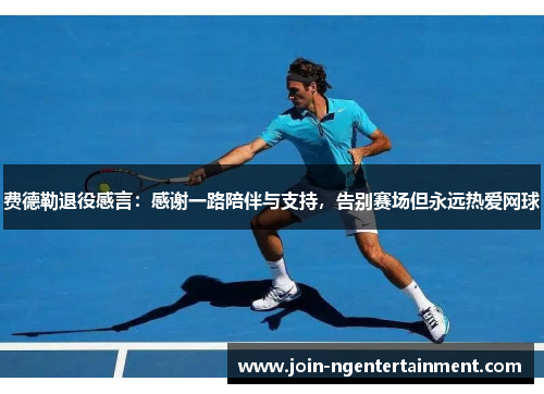 费德勒退役感言：感谢一路陪伴与支持，告别赛场但永远热爱网球