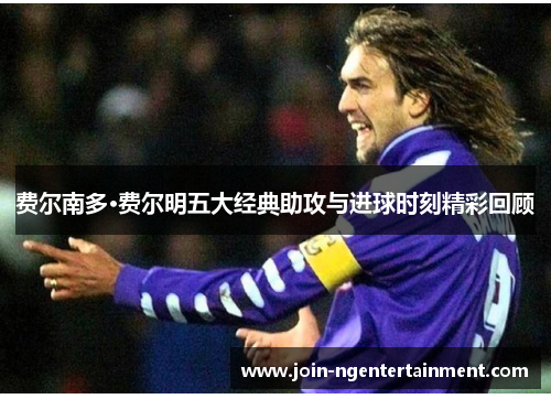 费尔南多·费尔明五大经典助攻与进球时刻精彩回顾