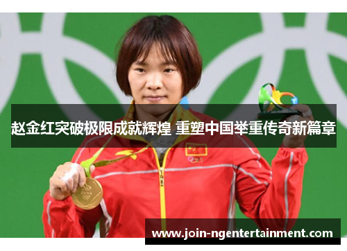 赵金红突破极限成就辉煌 重塑中国举重传奇新篇章