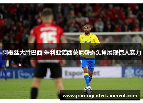 阿根廷大胜巴西 朱利亚诺西蒙尼崭露头角展现惊人实力
