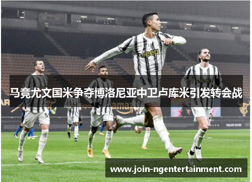 马竞尤文国米争夺博洛尼亚中卫卢库米引发转会战 马竞尤文国米争夺博洛尼亚中卫卢库米引发转会战