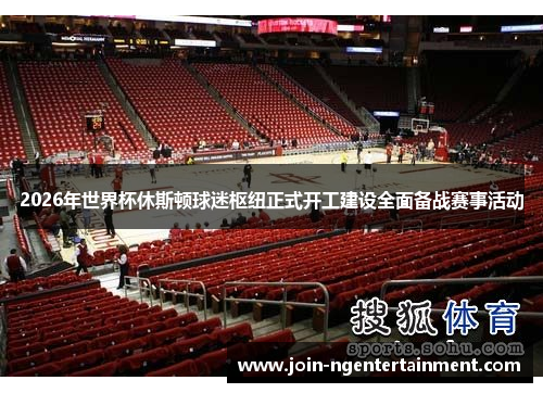 2026年世界杯休斯顿球迷枢纽正式开工建设全面备战赛事活动