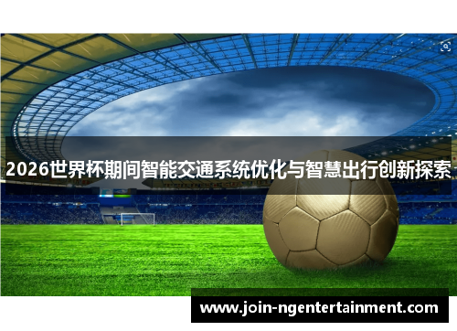 2026世界杯期间智能交通系统优化与智慧出行创新探索 2026世界杯期间智能交通系统优化与智慧出行创新探索