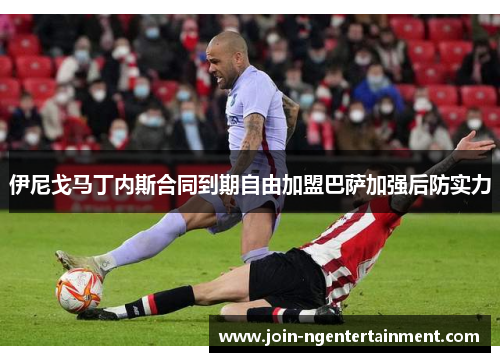 伊尼戈马丁内斯合同到期自由加盟巴萨加强后防实力