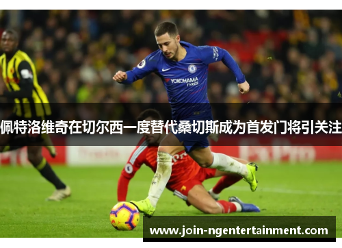 佩特洛维奇在切尔西一度替代桑切斯成为首发门将引关注