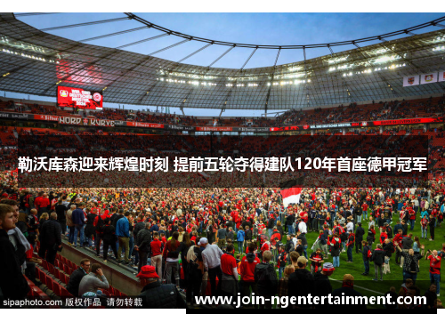 勒沃库森迎来辉煌时刻 提前五轮夺得建队120年首座德甲冠军